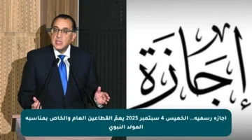 إجازة رسمية.. الخميس 4 سبتمبر 2025 يعمّ القطاعين العام والخاص بمناسبة المولد النبوي